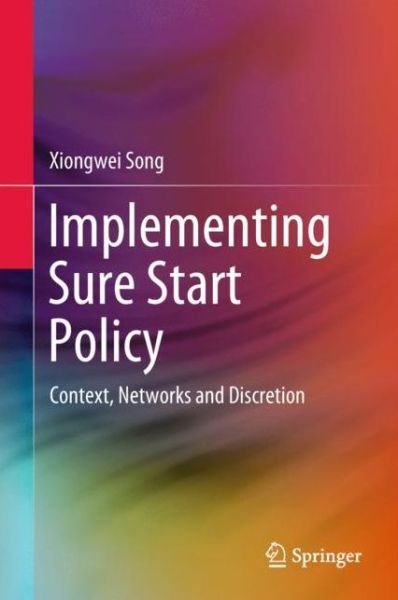 Cover for Xiongwei Song · Implementing Sure Start Policy: Context, Networks and Discretion (Inbunden Bok) [1st ed. 2018 edition] (2018)