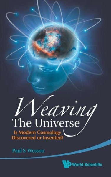 Cover for Wesson, Paul S (Univ Of Waterloo, Canada) · Weaving The Universe: Is Modern Cosmology Discovered Or Invented? (Hardcover bog) (2010)