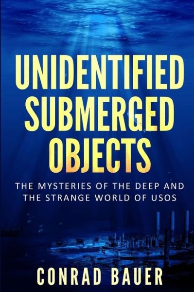 Unidentified Submerged Objects: The Mysteries of the Deep and the Strange World of USOs - Conrad Bauer - Bücher - Independently Published - 9798476232940 - 15. September 2021