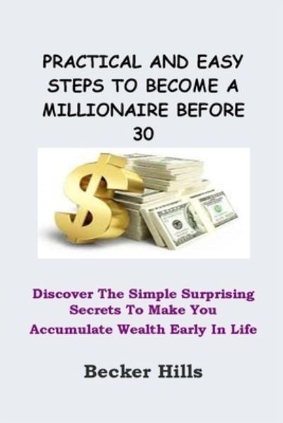 Cover for Becker Hills · Practical and Easy Steps to Become a Millionaire Before 30: Discover The Simple Surprising Secrets To Make You Accumulate Wealth Early In Life (Paperback Book) (2021)