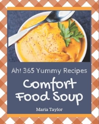 Ah! 365 Yummy Comfort Food Soup Recipes - Maria Taylor - Livros - Independently Published - 9798576277940 - 4 de dezembro de 2020