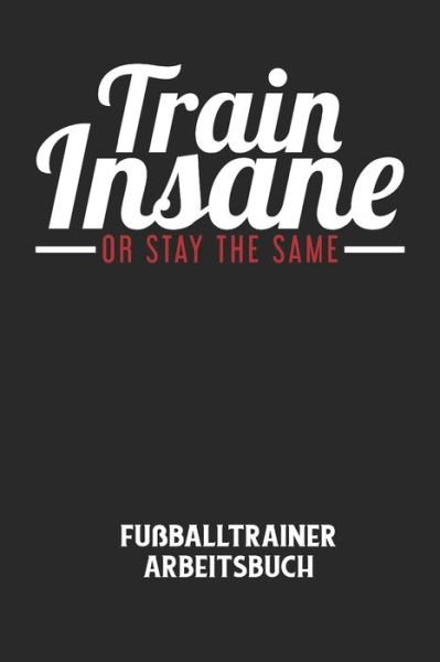 Cover for Fussball Trainer · TRAIN INSANE OR STAY THE SAME - Fussballtrainer Arbeitsbuch (Paperback Bog) (2020)