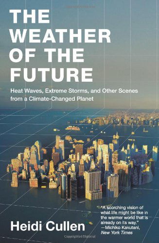 Cover for Heidi Cullen · The Weather of the Future: Heat Waves, Extreme Storms, and Other Scenes from a Climate-changed Planet (Paperback Book) [Reprint edition] (2011)
