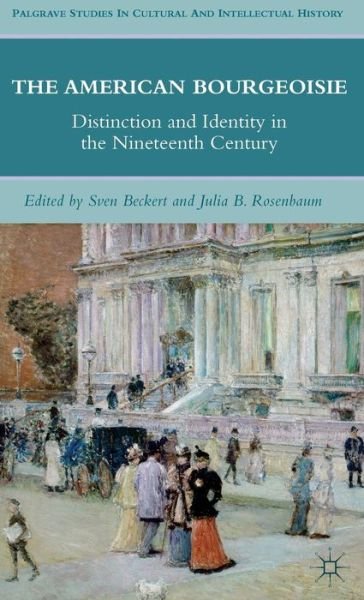 Cover for Sven Beckert · The American Bourgeoisie: Distinction and Identity in the Nineteenth Century - Palgrave Studies in Cultural and Intellectual History (Gebundenes Buch) (2011)