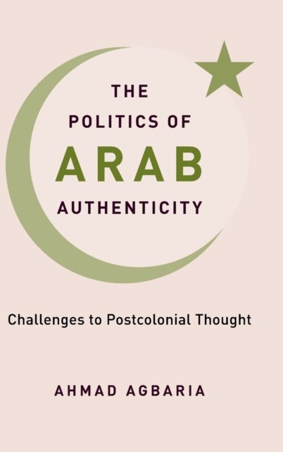 Cover for Ahmad Agbaria · The Politics of Arab Authenticity: Challenges to Postcolonial Thought (Hardcover Book) (2022)