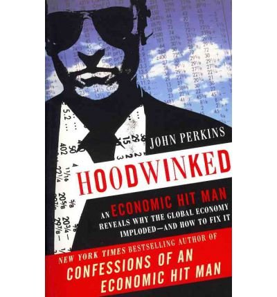 Cover for John Perkins · Hoodwinked: An Economic Hit Man Reveals Why the Global Economy IMPLODED -- and How to Fix It - John Perkins Economic Hitman Series (Paperback Book) (2011)