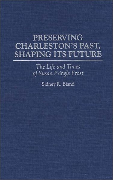 Cover for Sidney Bland · Preserving Charleston's Past, Shaping Its Future: The Life and Times of Susan Pringle Frost (Hardcover Book) (1994)