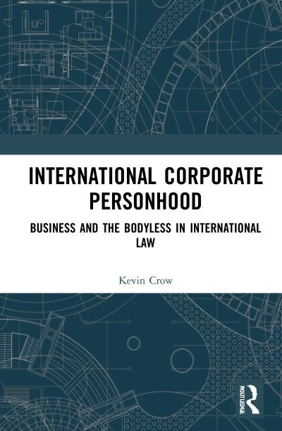 Cover for Crow, Kevin (Asia School of Business, Malaysia) · International Corporate Personhood: Business and the Bodyless in International Law (Inbunden Bok) (2021)
