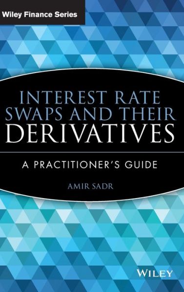 Cover for Amir Sadr · Interest Rate Swaps and Their Derivatives: A Practitioner's Guide - Wiley Finance (Hardcover Book) (2009)
