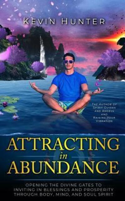 Cover for Kevin Hunter · Attracting in Abundance : Opening the Divine Gates to Inviting in Blessings and Prosperity Through Body, Mind, and Soul Spirit (Pocketbok) (2018)