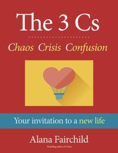 Cover for Alana Fairchild · The 3 Cs : Chaos Crisis Confusion : Your invitation to a new life (Gebundenes Buch) (2016)