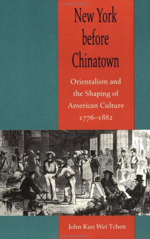 Cover for Tchen, John Kuo Wei (Visiting Professor and Director, New York University) · New York before Chinatown: Orientalism and the Shaping of American Culture, 1776-1882 (Paperback Bog) (2001)