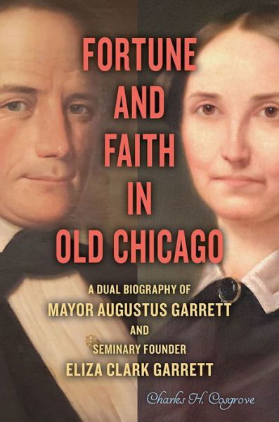 Cover for Charles H. Cosgrove · Fortune and Faith in Old Chicago: A Dual Biography of Mayor Augustus Garrett and Seminary Founder Eliza Clark Garrett (Gebundenes Buch) (2020)