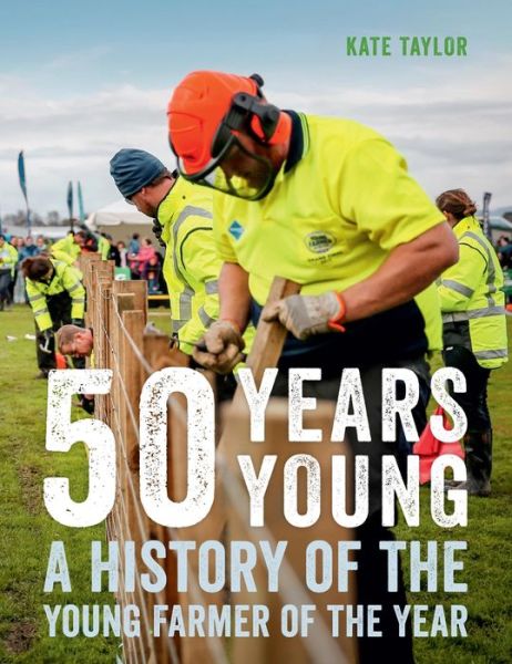 Cover for Kate Taylor · 50 Years Young: A history of the Young Farmer of the Year (Hardcover Book) (2019)