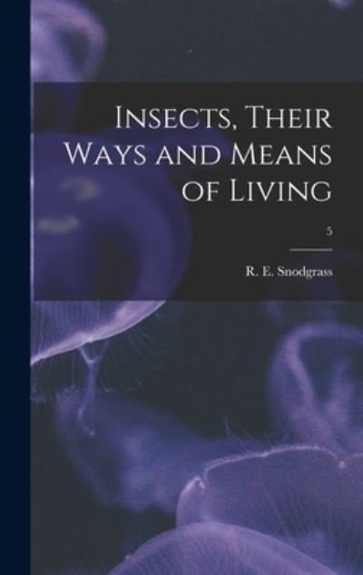 Cover for R E (Robert E ) 1875-1962 Snodgrass · Insects, Their Ways and Means of Living; 5 (Hardcover Book) (2021)