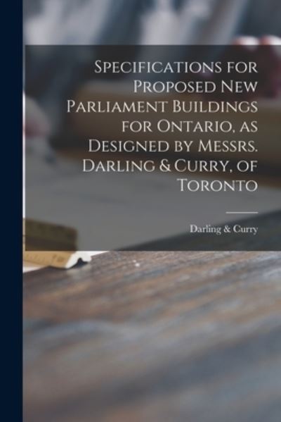 Cover for Darling &amp; Curry (Firm) · Specifications for Proposed New Parliament Buildings for Ontario, as Designed by Messrs. Darling &amp; Curry, of Toronto [microform] (Paperback Book) (2021)