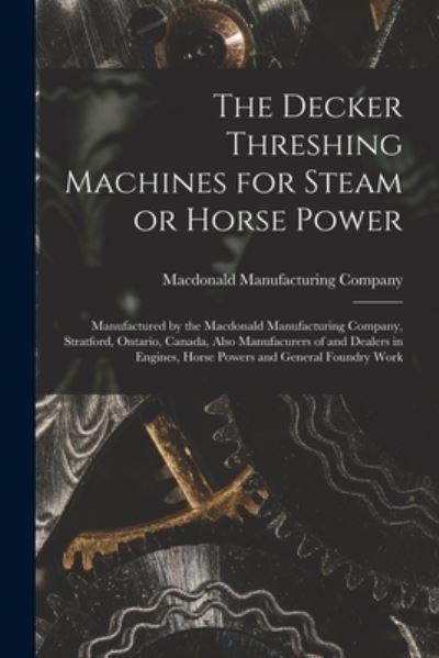 Cover for MacDonald Manufacturing Company · The Decker Threshing Machines for Steam or Horse Power [microform] (Paperback Book) (2021)