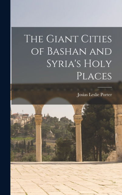 Cover for Josias Leslie Porter · The Giant Cities of Bashan and Syria's Holy Places (Hardcover Book) (2022)