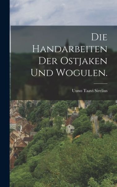Cover for Uuno Taavi Sirelius · Die Handarbeiten der Ostjaken und Wogulen (Book) (2022)