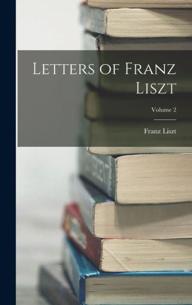 Letters of Franz Liszt; Volume 2 - Franz Liszt - Böcker - Creative Media Partners, LLC - 9781016767941 - 27 oktober 2022