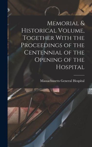 Cover for Massachusetts Hospital · Memorial &amp; Historical Volume, Together with the Proceedings of the Centennial of the Opening of the Hospital (Book) (2022)