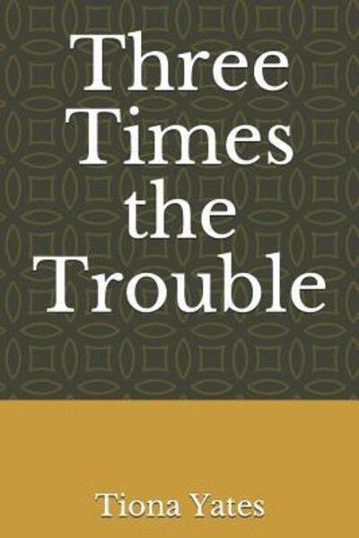 Three Times the Trouble - Tiona Yates - Livros - Independently Published - 9781093252941 - 8 de abril de 2019