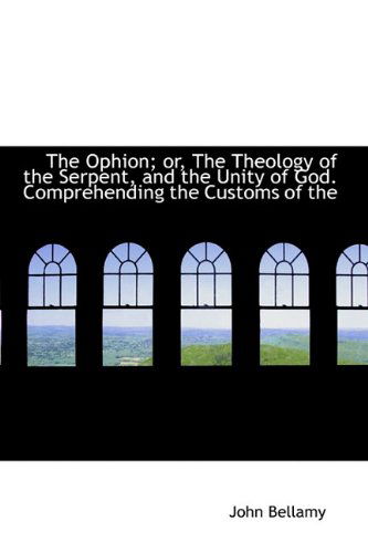 Cover for John Bellamy · The Ophion; Or, the Theology of the Serpent, and the Unity of God. Comprehending the Customs of the (Hardcover Book) (2009)