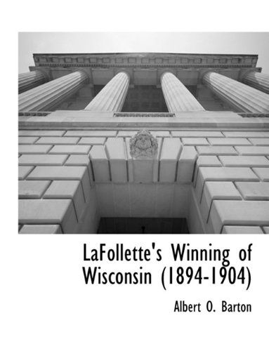 Lafollette's Winning of Wisconsin (1894-1904) - Albert Olaus Barton - Książki - BCR (Bibliographical Center for Research - 9781117903941 - 11 marca 2010