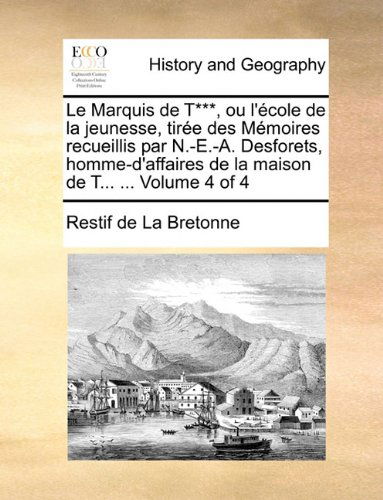 Cover for Restif De La Bretonne · Le Marquis De T***, Ou L'école De La Jeunesse, Tirée Des Mémoires Recueillis Par N.-e.-a. Desforets, Homme-d'affaires De La Maison De T... ...  Volume 4 of 4 (Paperback Book) [French edition] (2010)