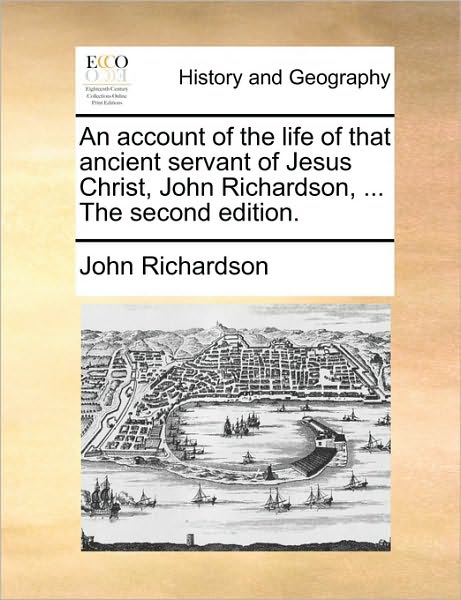 An Account of the Life of That Ancient Servant of Jesus Christ, John Richardson, ... the Second Edition. - John Richardson - Books - Gale Ecco, Print Editions - 9781170708941 - June 10, 2010