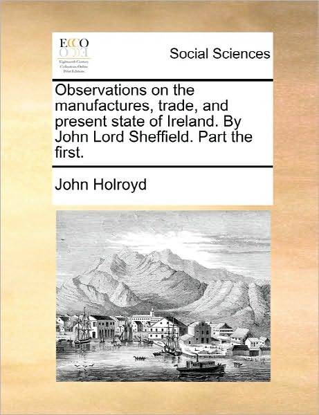 Cover for John Holroyd · Observations on the Manufactures, Trade, and Present State of Ireland. by John Lord Sheffield. Part the First. (Paperback Book) (2010)