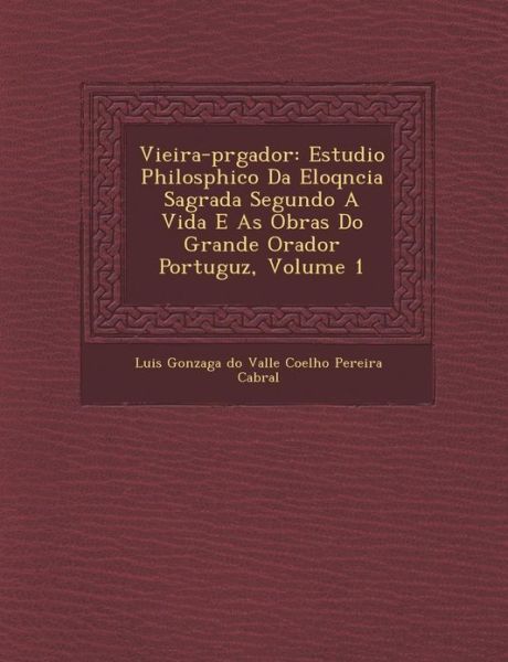 Cover for Luis Gonzaga Do Valle Coelho Pereira Cab · Vieira-pr Gador: Estudio Philos Phico Da Eloq Ncia Sagrada Segundo a Vida E As Obras Do Grande Orador Portugu Z, Volume 1 (Paperback Book) (2012)