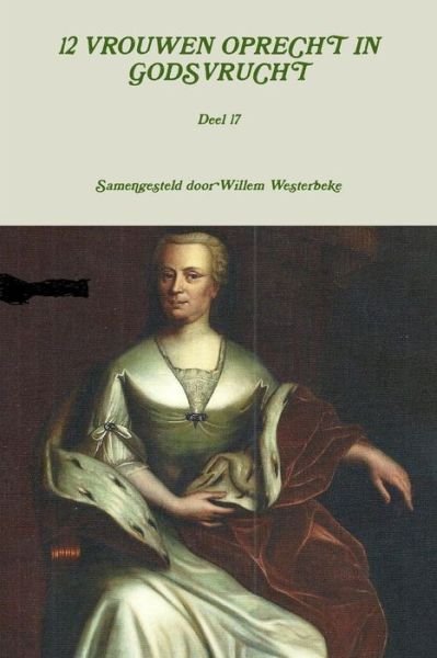 12 Vrouwen Oprecht in Godsvrucht, Deel 17 - Willem Westerbeke - Livres - lulu.com - 9781291827941 - 9 avril 2014