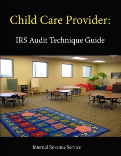 Child Care Provider: IRS Audit Technique Guide - Internal Revenue Service - Books - Lulu.com - 9781304112941 - June 7, 2013