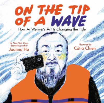 Cover for Joanna Ho · On the Tip of a Wave: How Ai Weiwei's Art Is Changing the Tide (Hardcover Book) (2023)