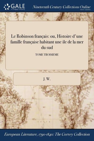 Cover for J. W. · Le Robinson français ou, Histoire d'une famille française habitant une ile de la mer du sud; TOME TROISIEME (Paperback Book) (2017)