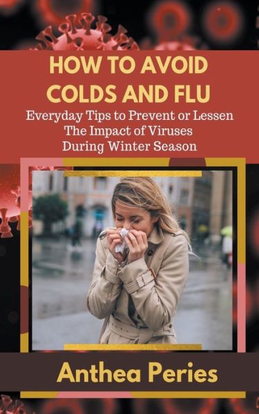 How To Avoid Colds and Flu Everyday Tips to Prevent or Lessen The Impact of Viruses During Winter Season - Anthea Peries - Kirjat - Anthea Peries - 9781393350941 - torstai 8. huhtikuuta 2021