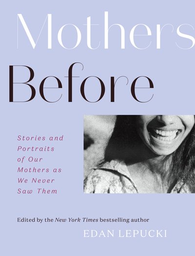 Cover for Edan Lepucki · Mothers Before: Stories and Portraits of Our Mothers as We Never Saw Them (Hardcover bog) (2020)