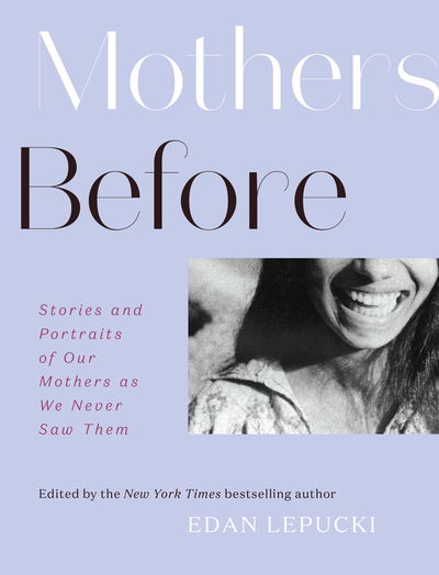 Mothers Before: Stories and Portraits of Our Mothers as We Never Saw Them - Edan Lepucki - Books - Abrams - 9781419742941 - April 7, 2020