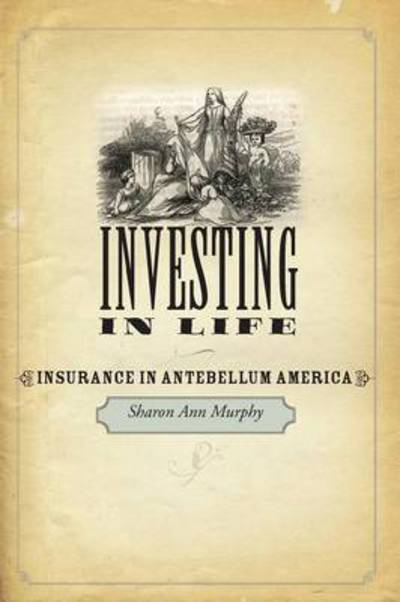 Cover for Murphy, Sharon Ann (Providence College) · Investing in Life: Insurance in Antebellum America - Studies in Early American Economy and Society from the Library Company of Philadelphia (Paperback Book) (2013)