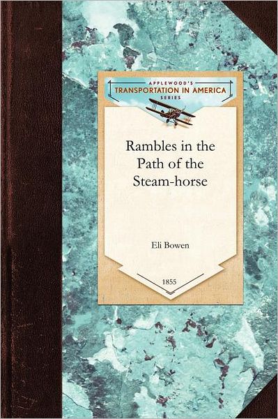 Cover for Eli Bowen · Rambles in the Path of the Steam-horse: an Off-hand Olla Podrida, Embracing a General Historical and Descriptive View of the Scenery, Agricultural and (Taschenbuch) (2009)