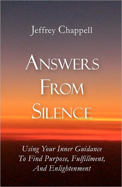 Answers from Silence: Using Your Inner Guidance to Find Purpose, Fulfillment, and Enlightenment - Jeffrey Chappell - Books - Booksurge Publishing - 9781439245941 - December 15, 2009