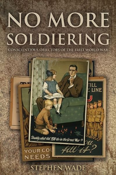 Cover for Stephen Wade · No More Soldiering: Conscientious Objectors of the First World War (Paperback Book) (2016)
