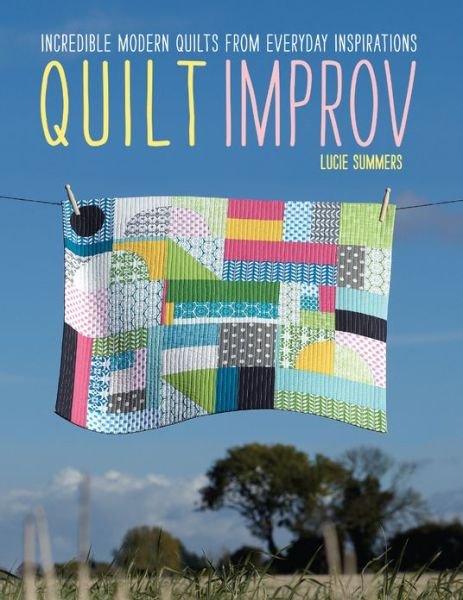 Cover for Summers, Lucie (Author) · Quilt Improv: Incredible Quilts from Everyday Inspirations (Pocketbok) (2013)