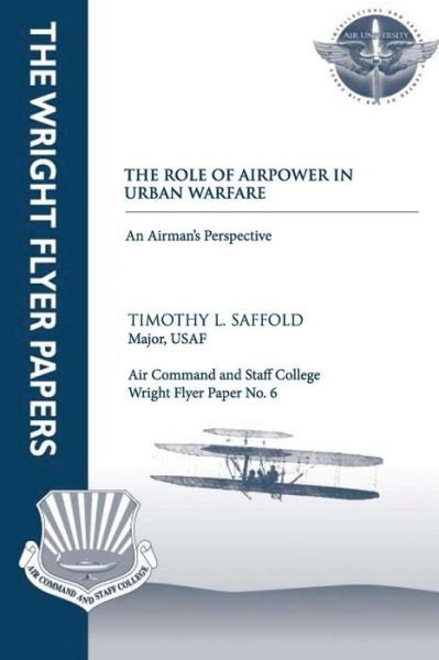 The Role of Airpower in Urban Warfare: an Airman's Perspective: Wright Flyer Paper No. 6 - Saffold, Major Usaf, Timothy L. - Libros - Createspace - 9781479382941 - 24 de septiembre de 2012