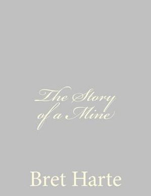 The Story of a Mine - Bret Harte - Kirjat - Createspace - 9781484092941 - torstai 11. huhtikuuta 2013