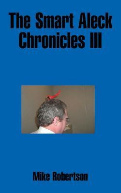 The Smart Aleck Chronicles III - Mike Robertson - Books - Authorhouse - 9781491849941 - January 16, 2014