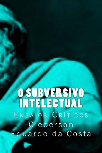 Cover for Cleberson Eduardo Da Costa · O Subversivo Intelectual: Ensaios Criticos (Paperback Bog) (2014)