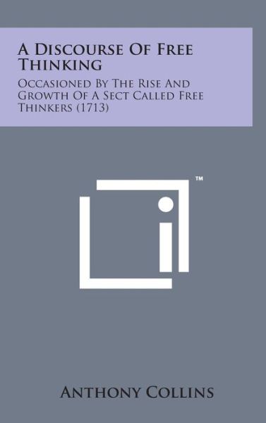 Cover for Anthony Collins · A Discourse of Free Thinking: Occasioned by the Rise and Growth of a Sect Called Free Thinkers (1713) (Hardcover Book) (2014)