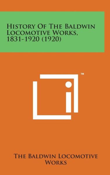 Cover for The Baldwin Locomotive Works · History of the Baldwin Locomotive Works, 1831-1920 (1920) (Hardcover Book) (2014)